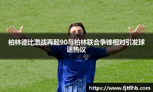 柏林德比激战再起90与柏林联合争锋相对引发球迷热议