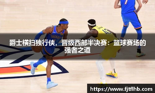 爵士横扫独行侠，晋级西部半决赛：篮球赛场的强者之道